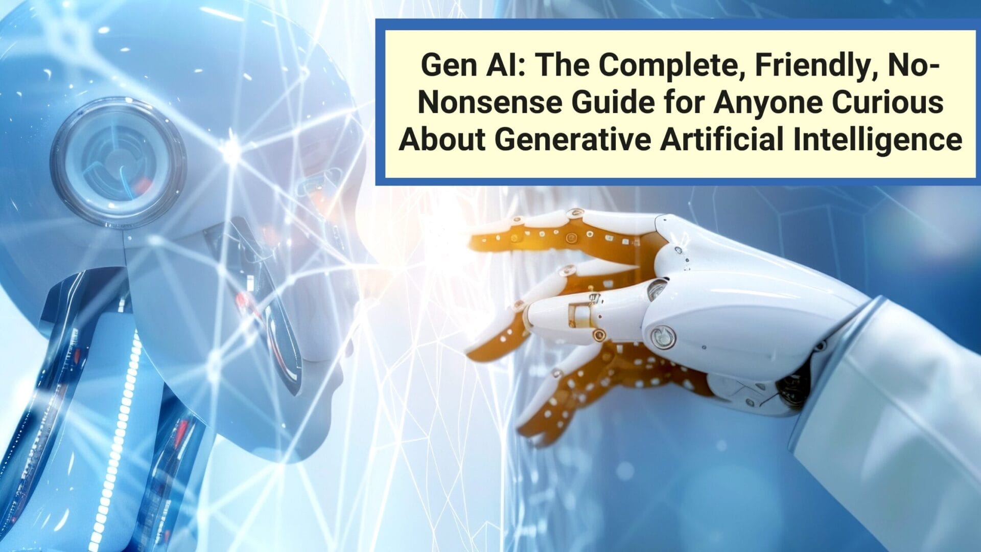 Gen AI: The Complete, Friendly, No-Nonsense Guide for Anyone Curious About Generative Artificial Intelligence